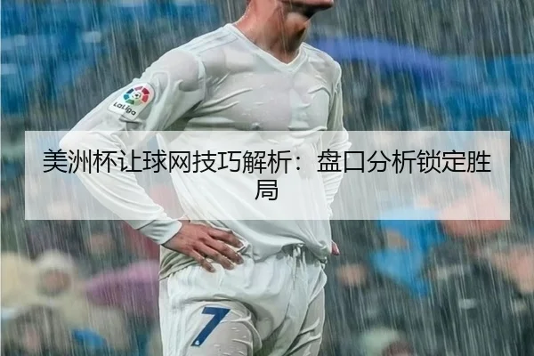 美洲杯让球网技巧解析：盘口分析锁定胜局