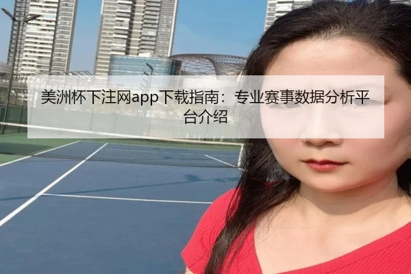 美洲杯下注网app下载指南：专业赛事数据分析平台介绍