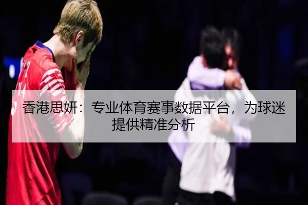香港思妍：专业体育赛事数据平台，为球迷提供精准分析